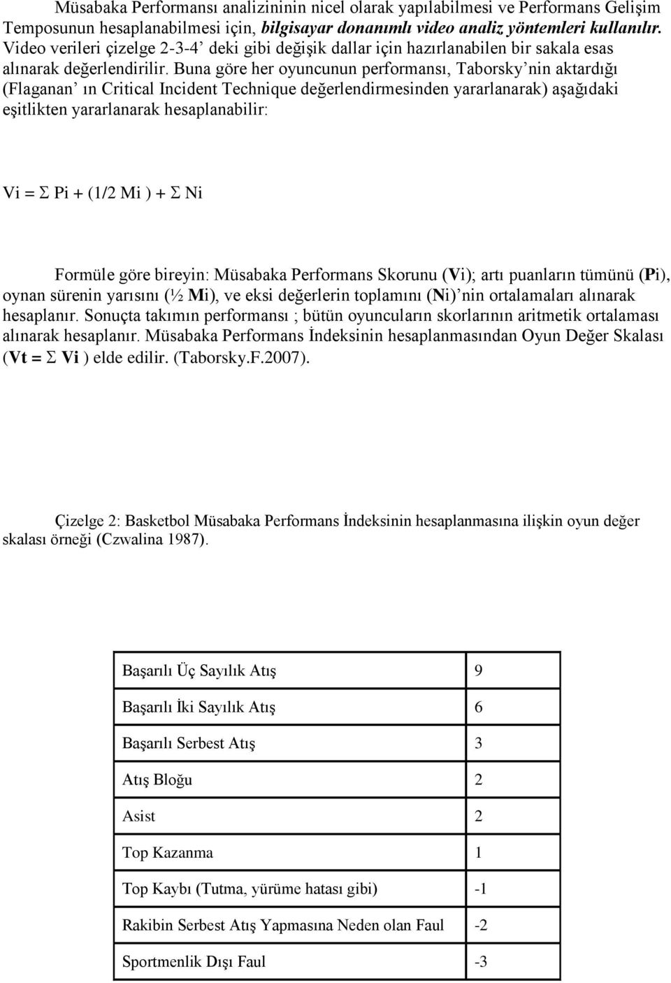 Buna göre her oyuncunun performansı, Taborsky nin aktardığı (Flaganan ın Critical Incident Technique değerlendirmesinden yararlanarak) aşağıdaki eşitlikten yararlanarak hesaplanabilir: Vi = Pi + (1/2