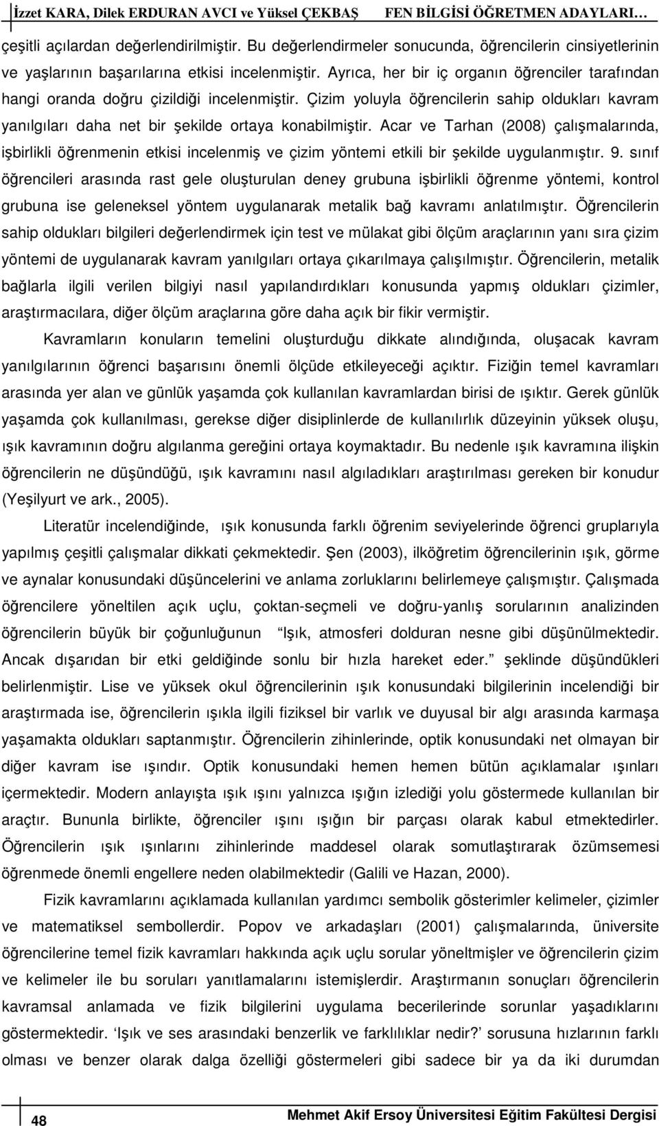 Ayrıca, her bir iç organın öğrenciler tarafından hangi oranda doğru çizildiği incelenmiştir. Çizim yoluyla öğrencilerin sahip oldukları kavram yanılgıları daha net bir şekilde ortaya konabilmiştir.