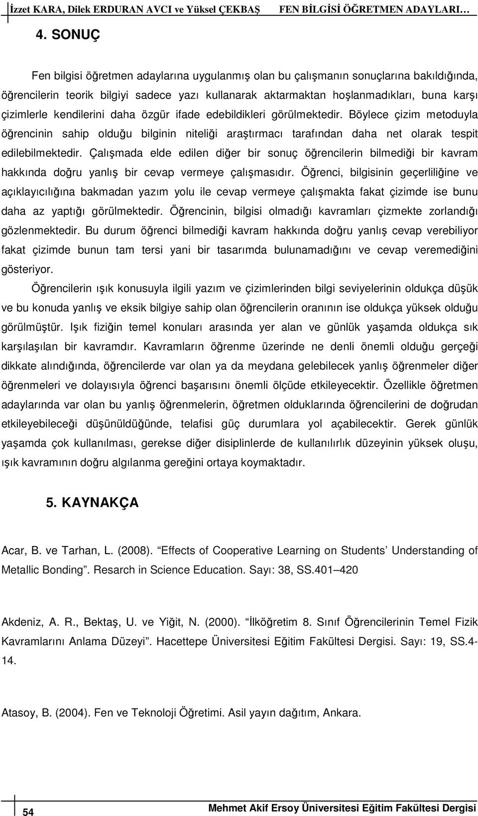 kendilerini daha özgür ifade edebildikleri görülmektedir. Böylece çizim metoduyla öğrencinin sahip olduğu bilginin niteliği araştırmacı tarafından daha net olarak tespit edilebilmektedir.