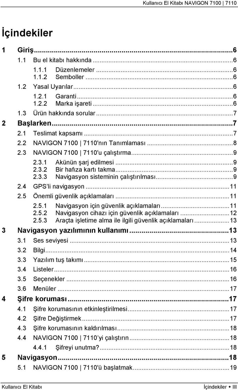 ..9 2.4 GPS li navigasyon...11 2.5 Önemli güvenlik açıklamaları...11 2.5.1 Navigasyon için güvenlik açıklamaları...11 2.5.2 Navigasyon cihazı için güvenlik açıklamaları...12 2.5.3 Araçta işletime alma ile ilgili güvenlik açıklamaları.