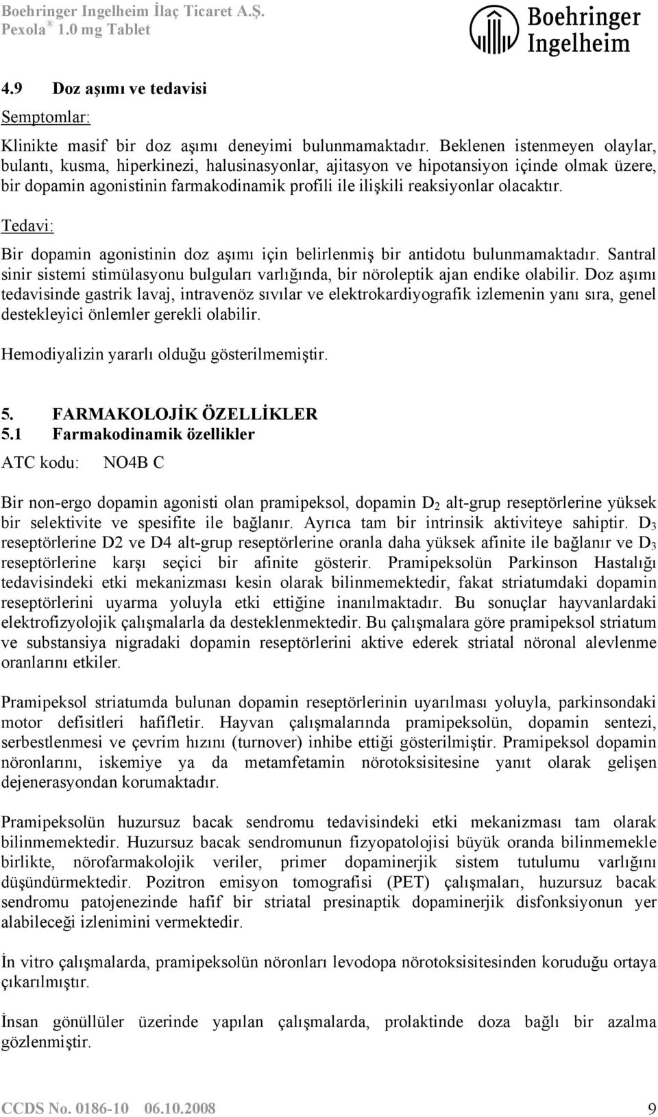 olacaktır. Tedavi: Bir dopamin agonistinin doz aşımı için belirlenmiş bir antidotu bulunmamaktadır. Santral sinir sistemi stimülasyonu bulguları varlığında, bir nöroleptik ajan endike olabilir.