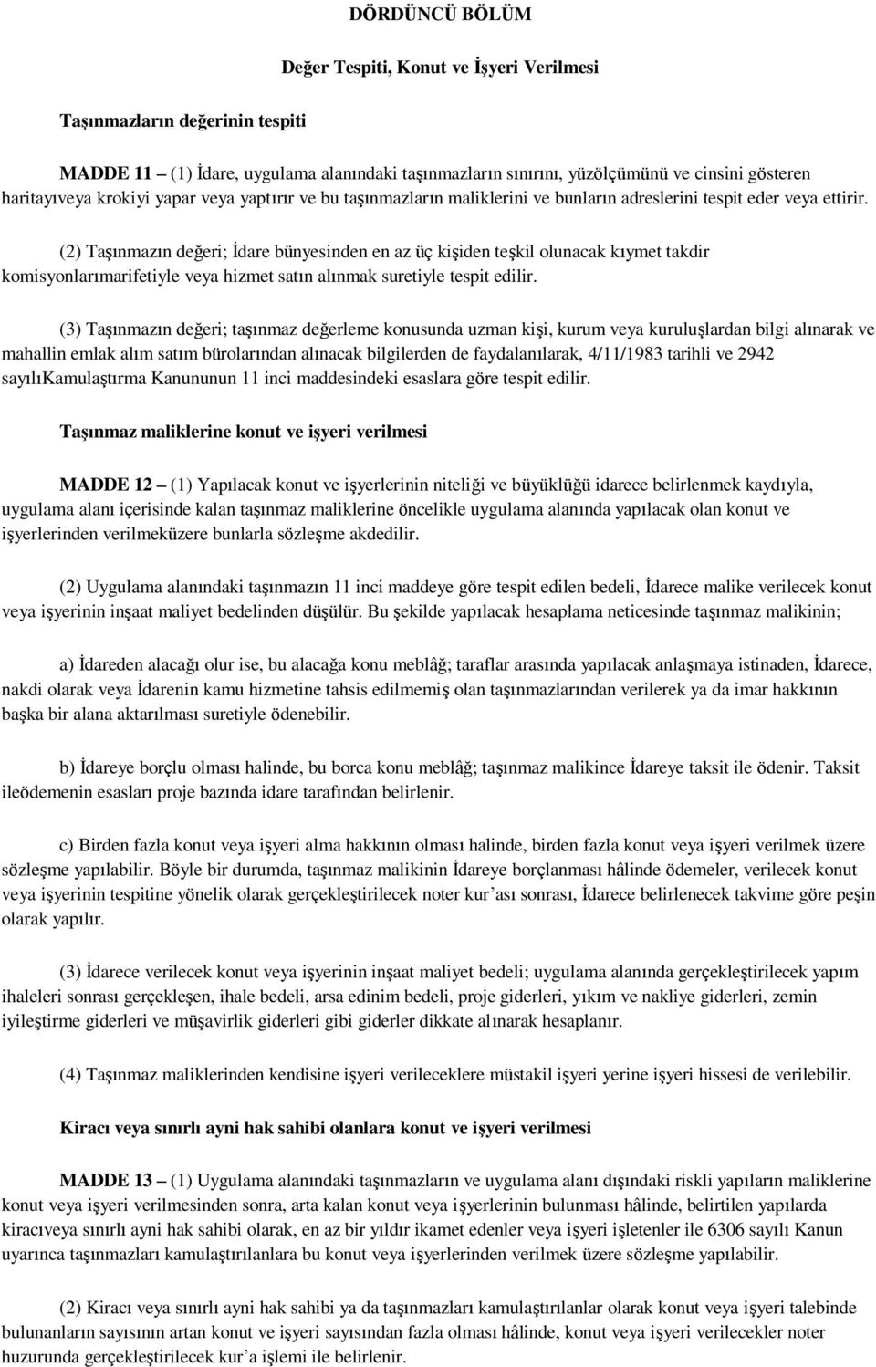 (2) Taşınmazın değeri; İdare bünyesinden en az üç kişiden teşkil olunacak kıymet takdir komisyonlarımarifetiyle veya hizmet satın alınmak suretiyle tespit edilir.