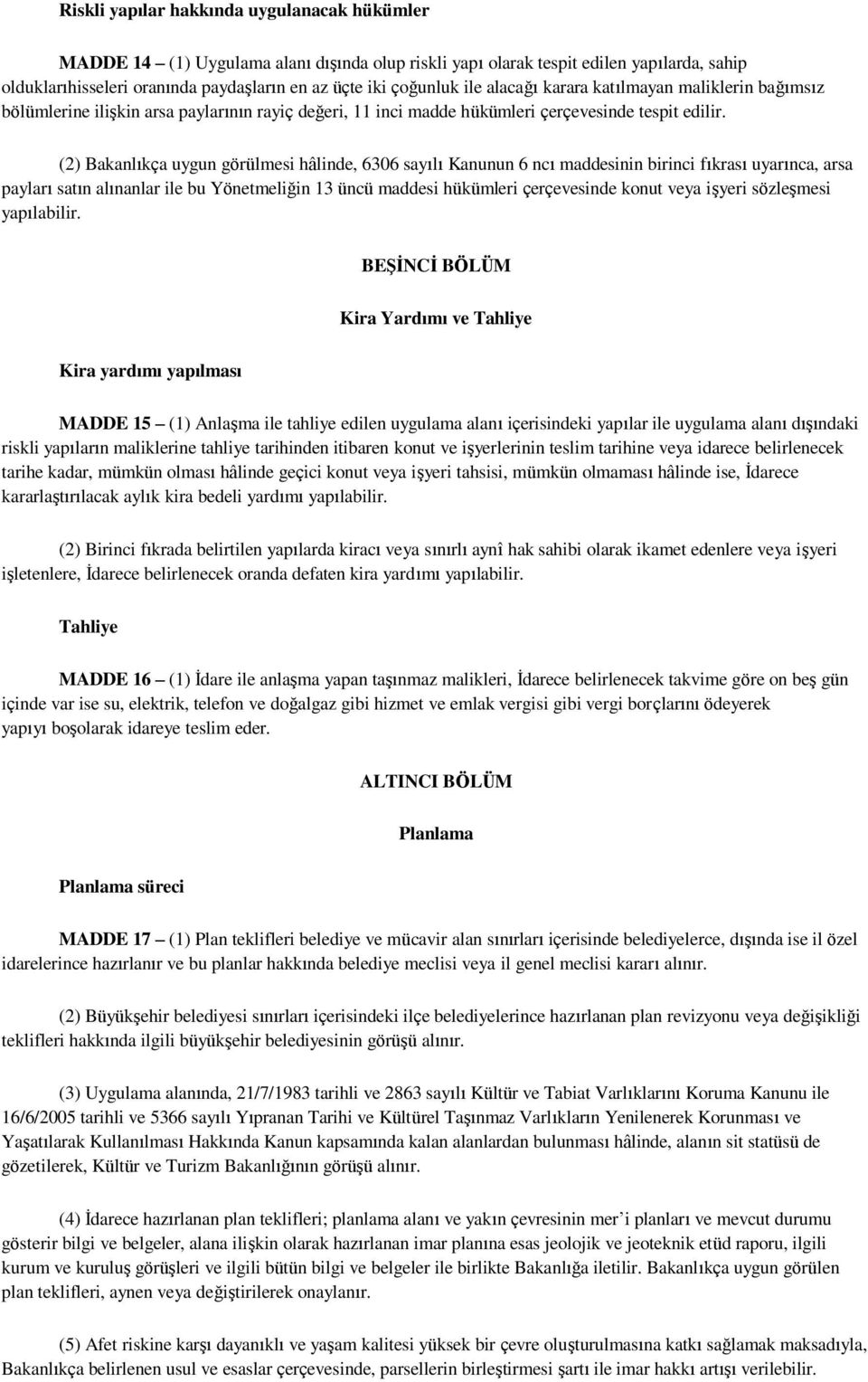 (2) Bakanlıkça uygun görülmesi hâlinde, 6306 sayılı Kanunun 6 ncı maddesinin birinci fıkrası uyarınca, arsa payları satın alınanlar ile bu Yönetmeliğin 13 üncü maddesi hükümleri çerçevesinde konut