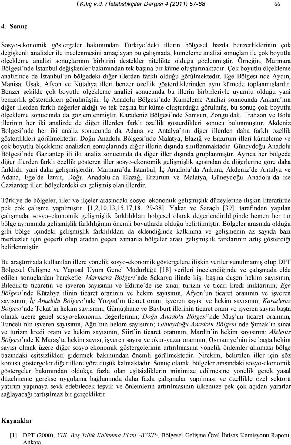 ölçekleme analizi sonuçlarnn birbirini destekler nitelikte olduu gözlenmitir. Örnein, Marmara Bölgesi nde stanbul deikenler bakmndan tek bana bir küme oluturmaktadr.