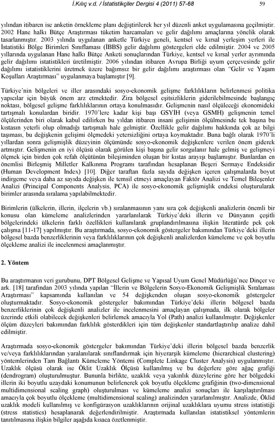 2003 ylnda uygulanan anketle Türkiye geneli, kentsel ve krsal yerleim yerleri ile statistiki Bölge Birimleri Snflamas (BBS) gelir dalm göstergeleri elde edilmitir.