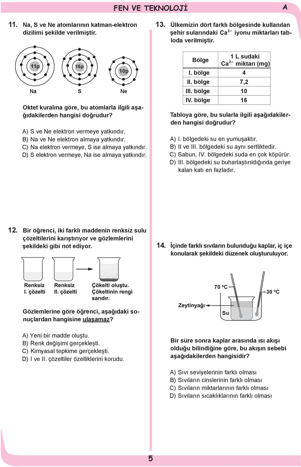 Ülkemizin dört farklı bölgesinde kullanılan şehir sularındaki Ca 2+ iyonu miktarları tabloda verilmiştir. Bölge 1 L sudaki Ca 2+ miktarı (mg) I. bölge 4 II. bölge 7,2 III. bölge 10 IV.