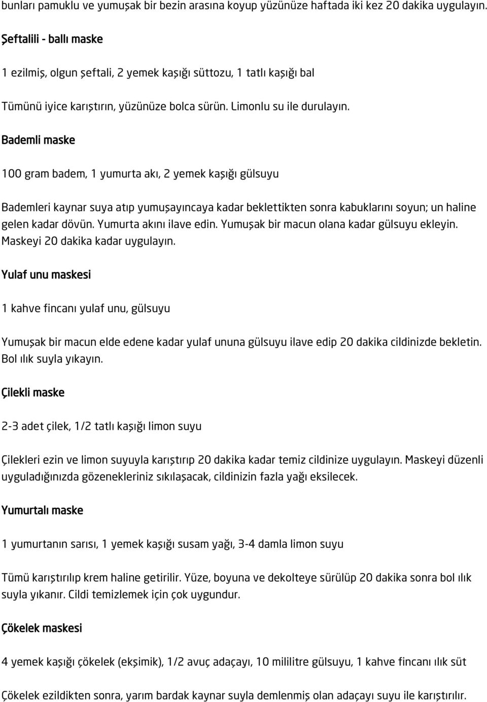 Bademli maske 100 gram badem, 1 yumurta akı, 2 yemek kaşığı gülsuyu Bademleri kaynar suya atıp yumuşayıncaya kadar beklettikten sonra kabuklarını soyun; un haline gelen kadar dövün.