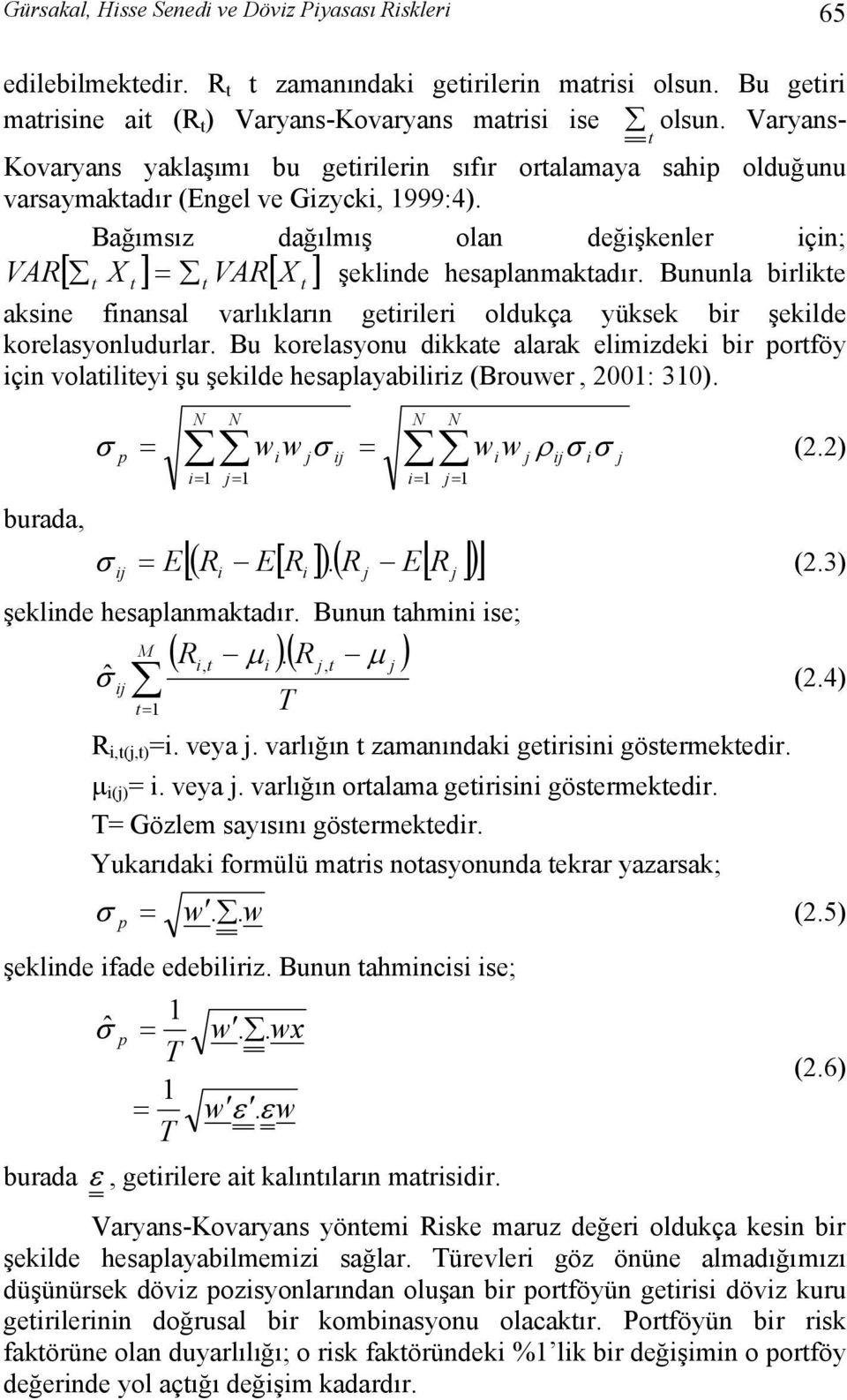 Bağımsız dağılmış olan değişkenler için; VAR[ t X t ] = t VAR[ X t ] şeklinde hesaplanmaktadır. Bununla birlikte aksine finansal varlıkların getirileri oldukça yüksek bir şekilde korelasyonludurlar.