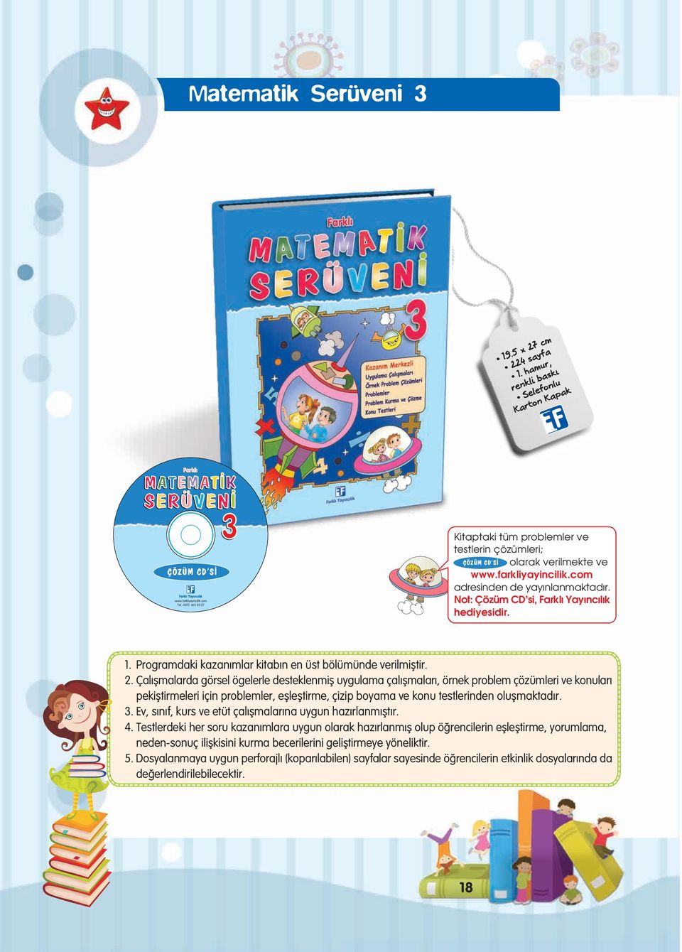 Çal flmalarda görsel ögelerle desteklenmifl uygulama çal flmalar, örnek problem çözümleri ve konular pekifltirmeleri için problemler, efllefltirme, çizip boyama ve konu testlerinden oluflmaktad r. 3.