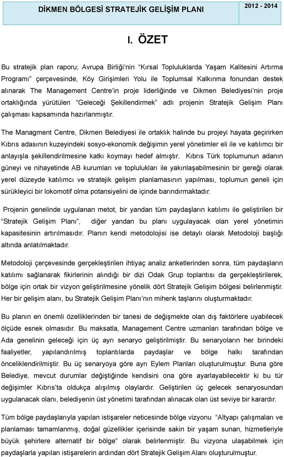 The Managment Centre, Dikmen Belediyesi ile ortaklık halinde bu projeyi hayata geçirirken Kıbrıs adasının kuzeyindeki sosyo-ekonomik değişimin yerel yönetimler eli ile ve katılımcı bir anlayışla