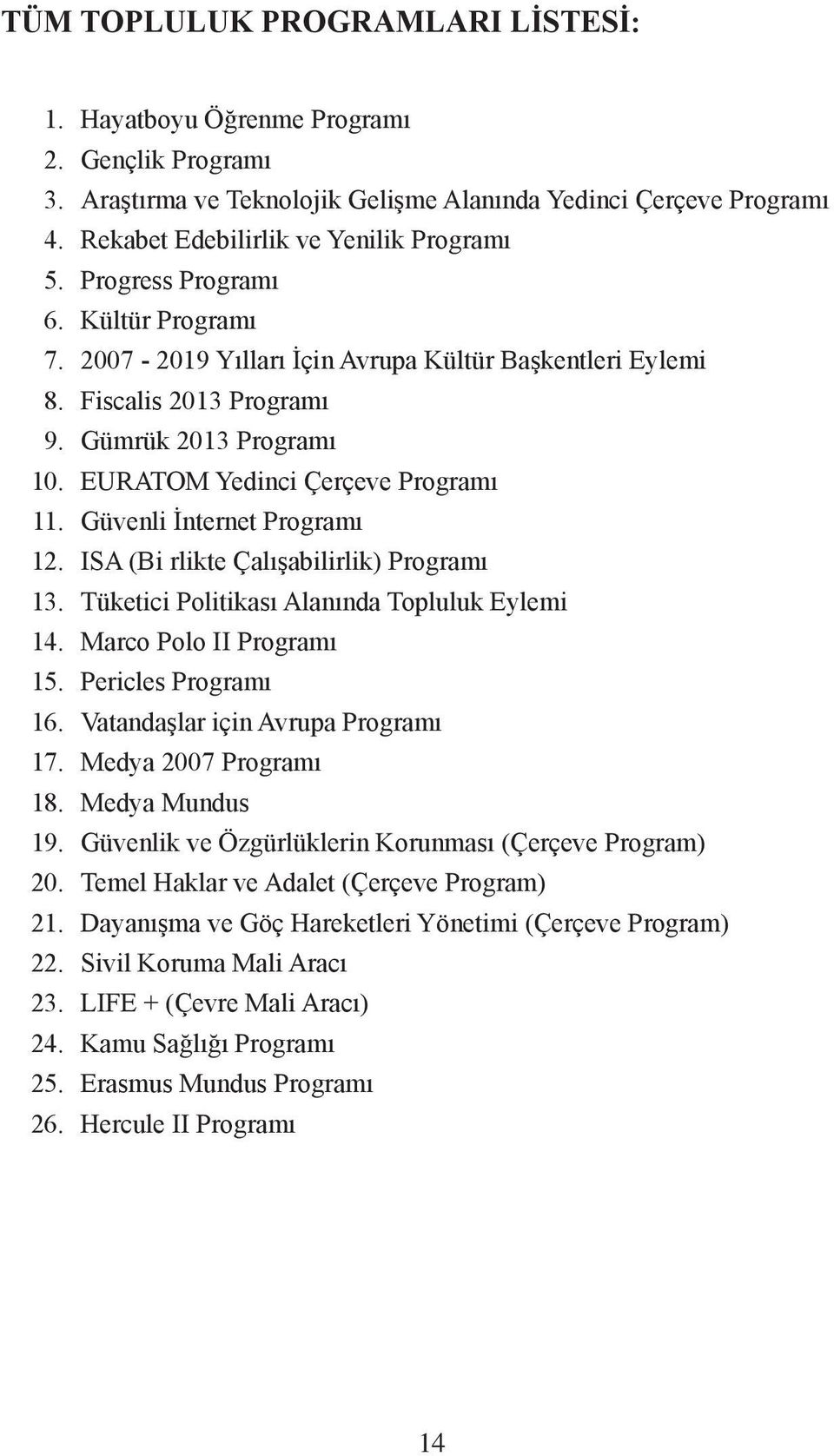 Yılları İçin Avrupa Kültür Başkentleri Eylemi Fiscalis 2013 Programı Gümrük 2013 Programı EURATOM Yedinci Çerçeve Programı Güvenli İnternet Programı ISA (Bi rlikte Çalışabilirlik) Programı Tüketici