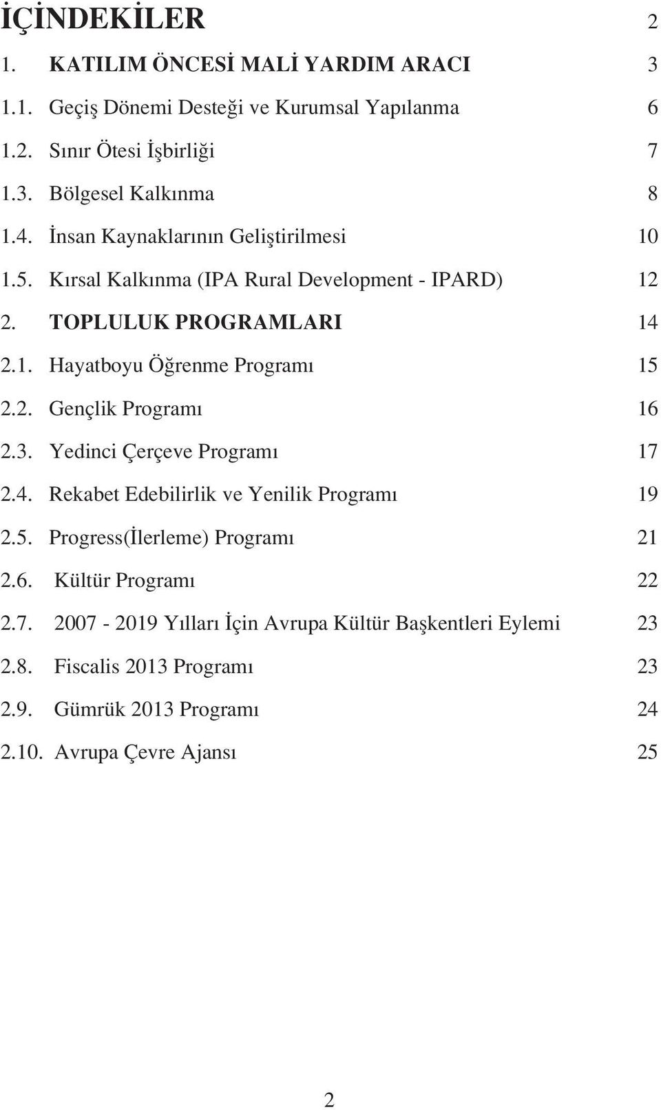 3. Yedinci Çerçeve Programı 17 2.4. Rekabet Edebilirlik ve Yenilik Programı 19 2.5. Progress(İlerleme) Programı 21 2.6. Kültür Programı 22 2.7. 2007-2019 Yılları İçin Avrupa Kültür Başkentleri Eylemi 23 2.