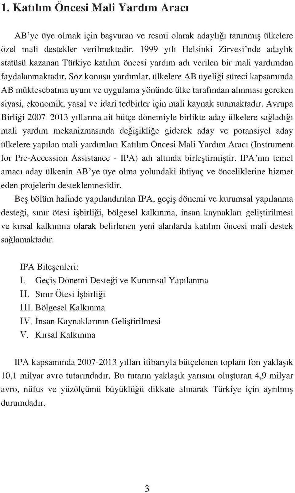 Söz konusu yardımlar, ülkelere AB üyeliği süreci kapsamında AB müktesebatına uyum ve uygulama yönünde ülke tarafından alınması gereken siyasi, ekonomik, yasal ve idari tedbirler için mali kaynak