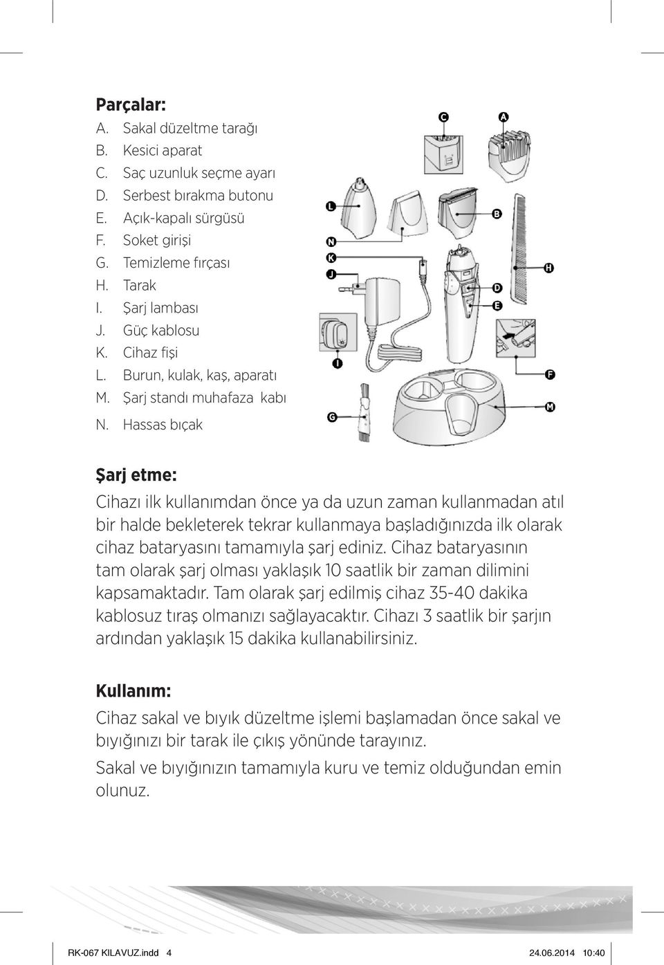 Hassas bıçak Şarj etme: Cihazı ilk kullanımdan önce ya da uzun zaman kullanmadan atıl bir halde bekleterek tekrar kullanmaya başladığınızda ilk olarak cihaz bataryasını tamamıyla şarj ediniz.