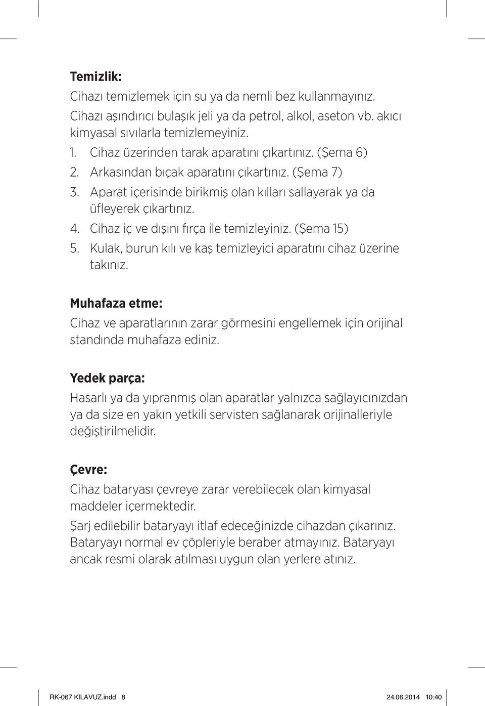 Cihaz iç ve dışını fırça ile temizleyiniz. (Şema 15) 5. Kulak, burun kılı ve kaş temizleyici aparatını cihaz üzerine takınız.