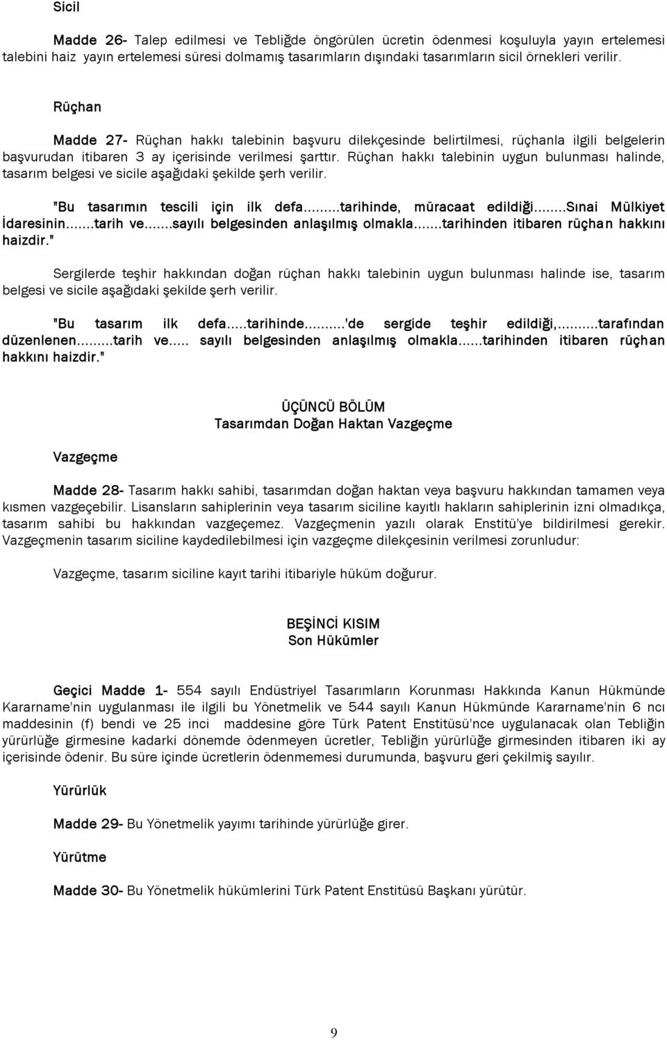 Rüçhan hakkı talebinin uygun bulunması halinde, tasarım belgesi ve sicile aşağıdaki şekilde şerh verilir. "Bu tasarımın tescili için ilk defa...tarihinde, müracaat edildiği...sınai Mülkiyet İdaresinin.