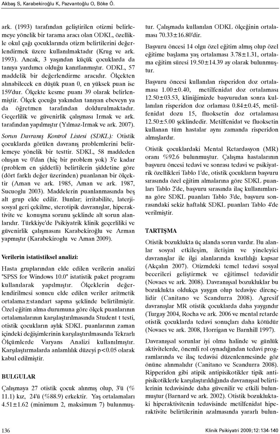 Ancak, 3 yaþýndan küçük çocuklarda da tanýya yardýmcý olduðu kanýtlanmýþtýr. ODKL, 57 maddelik bir deðerlendirme aracýdýr. Ölçekten alýnabilecek en düþük puan 0, en yüksek puan ise 159'dur.