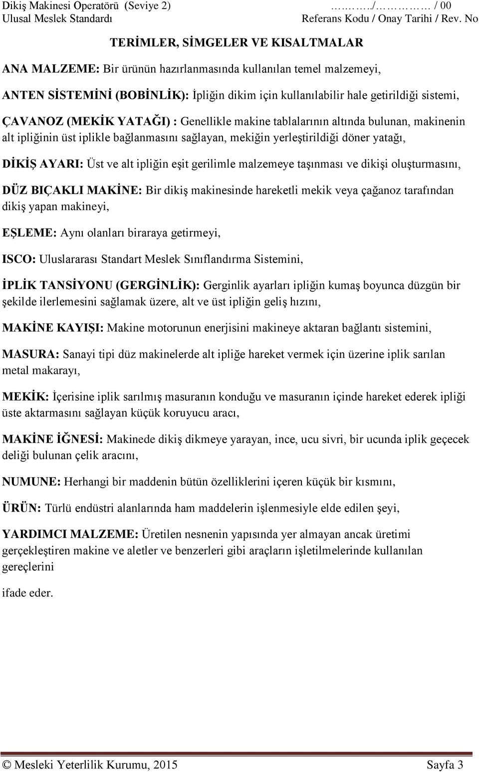 gerilimle malzemeye taşınması ve dikişi oluşturmasını, DÜZ BIÇAKLI MAKİNE: Bir dikiş makinesinde hareketli mekik veya çağanoz tarafından dikiş yapan makineyi, EŞLEME: Aynı olanları biraraya