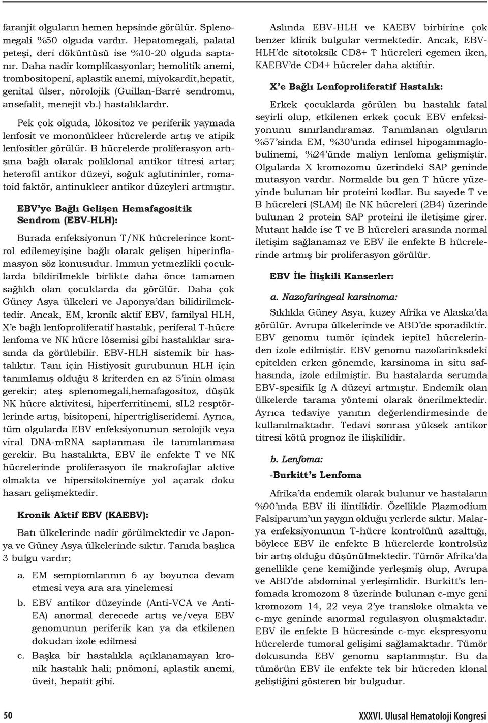 Pek çok olguda, lökositoz ve periferik yaymada lenfosit ve mononükleer hücrelerde artış ve atipik lenfositler görülür.