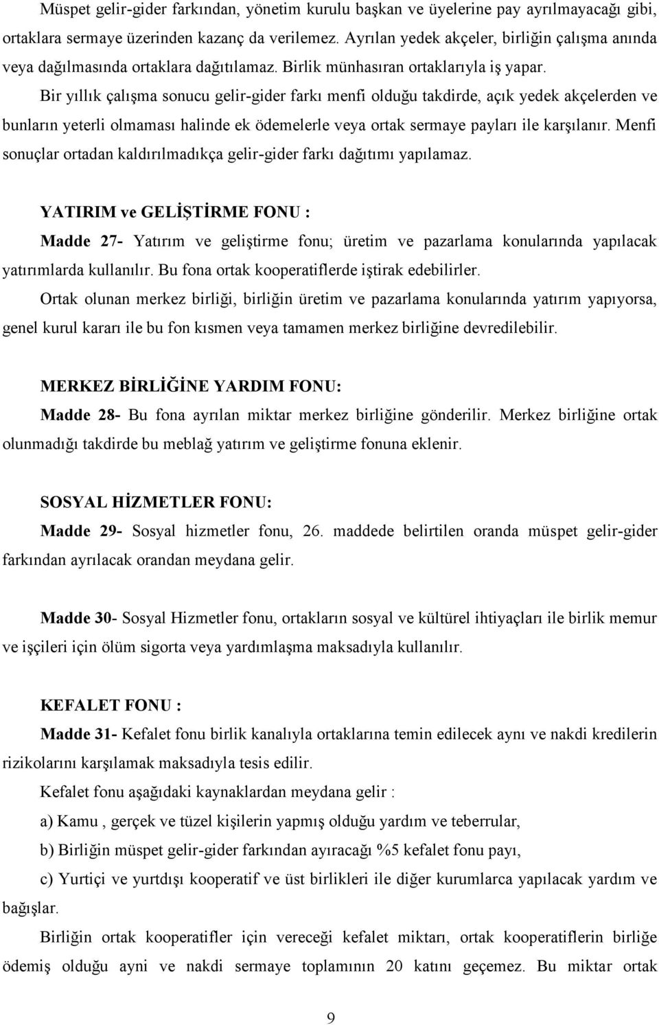 Bir yıllık çalışma sonucu gelir-gider farkı menfi olduğu takdirde, açık yedek akçelerden ve bunların yeterli olmaması halinde ek ödemelerle veya ortak sermaye payları ile karşılanır.