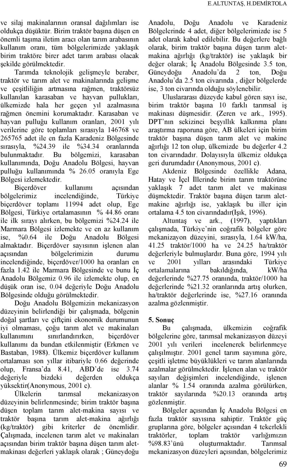 Tarımda teknolojik gelişmeyle beraber, traktör ve tarım alet ve makinalarında gelişme ve çeşitliliğin artmasına rağmen, traktörsüz kullanılan karasaban ve hayvan pullukları, ülkemizde hala her geçen