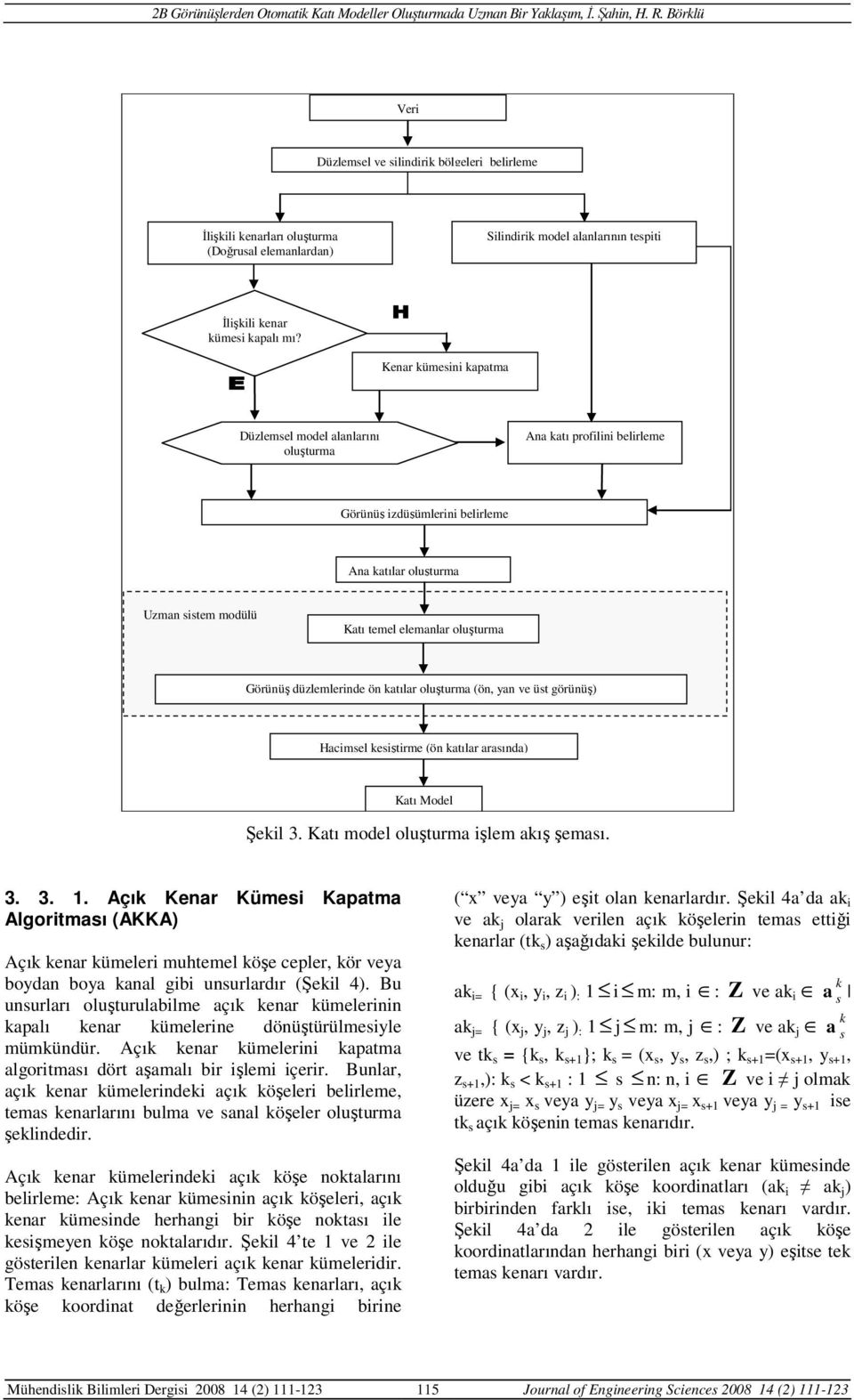 Görünüş düzlemlerinde ön katılar oluşturma (ön, yan ve üst görünüş) Hacimsel kesiştirme (ön katılar arasında) Katı Model Şekil 3. Katı model oluşturma işlem akış şeması. 3. 3. 1.