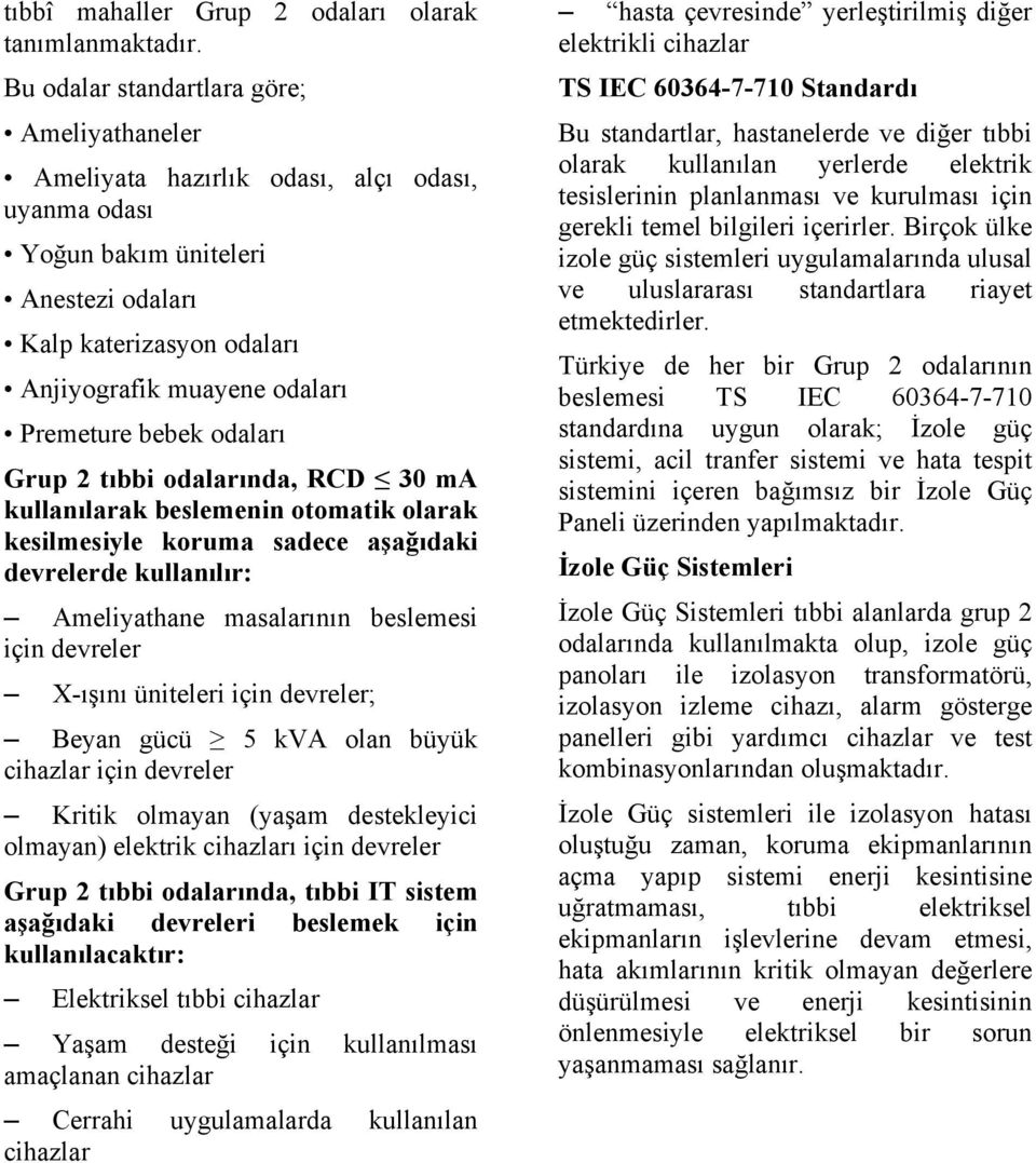 bebek odaları Grup 2 tıbbi odalarında, RCD 30 ma kullanılarak beslemenin otomatik olarak kesilmesiyle koruma sadece aşağıdaki devrelerde kullanılır: Ameliyathane masalarının beslemesi için devreler