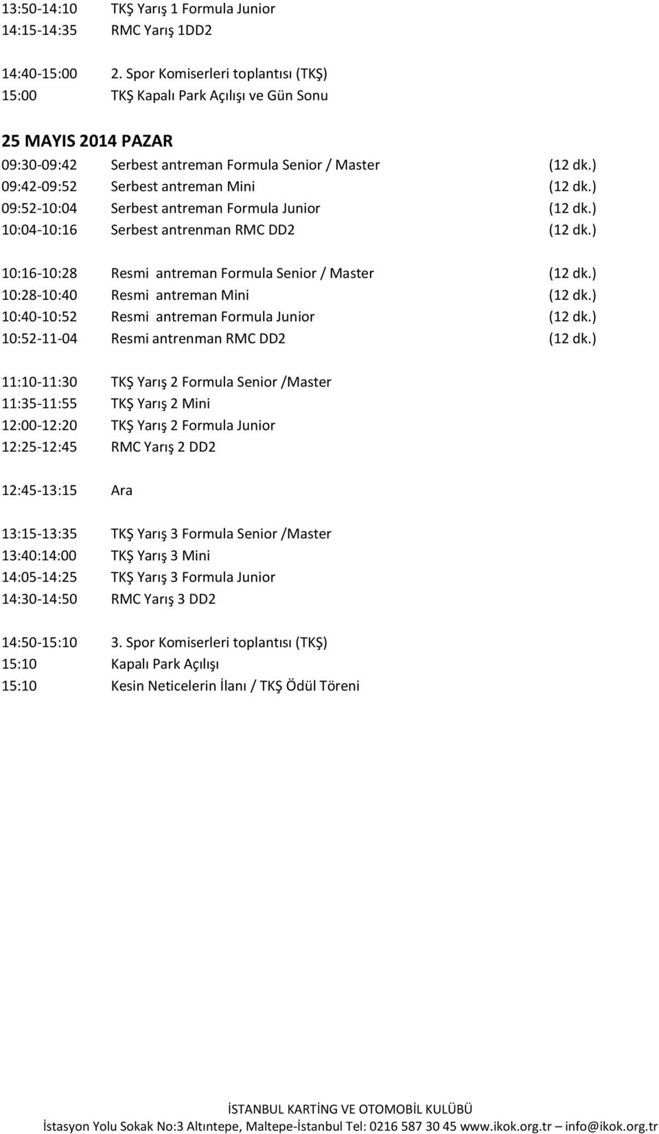 ) 09:52-10:04 Serbest antreman Formula Junior (12 dk.) 10:04-10:16 Serbest antrenman RMC DD2 (12 dk.) 10:16-10:28 Resmi antreman Formula Senior / Master (12 dk.
