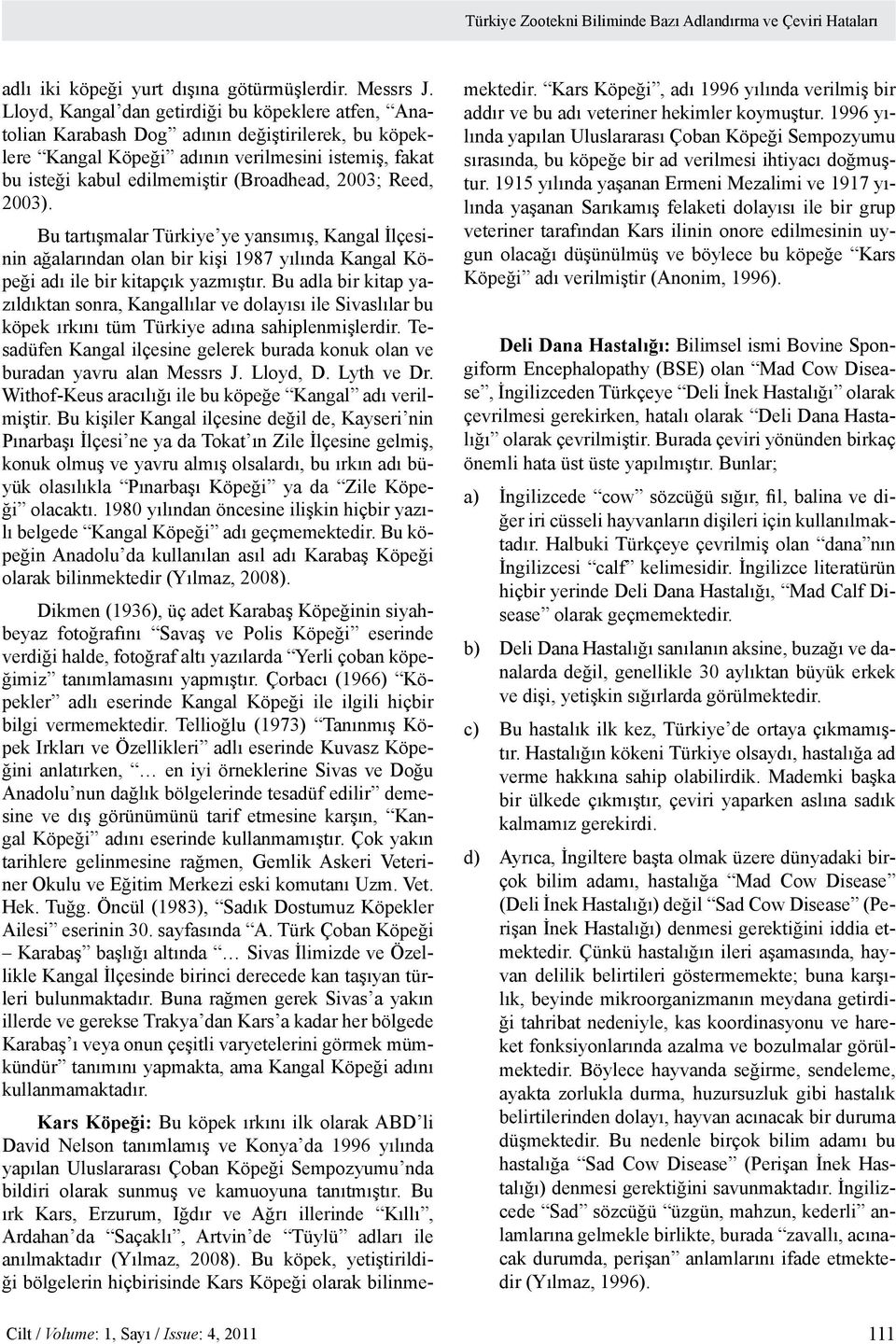 2003; Reed, 2003). Bu tartışmalar Türkiye ye yansımış, Kangal İlçesinin ağalarından olan bir kişi 1987 yılında Kangal Köpeği adı ile bir kitapçık yazmıştır.