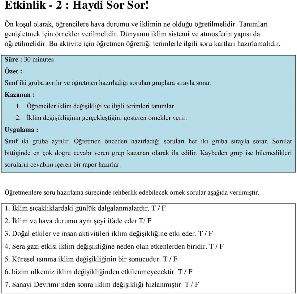 Süre : 30 minutes Özet : Sınıf iki gruba ayrılır ve öğretmen hazırladığı soruları gruplara sırayla sorar. Kazanım : 1. Öğrenciler iklim değişikliği ve ilgili terimleri tanımlar. 2.