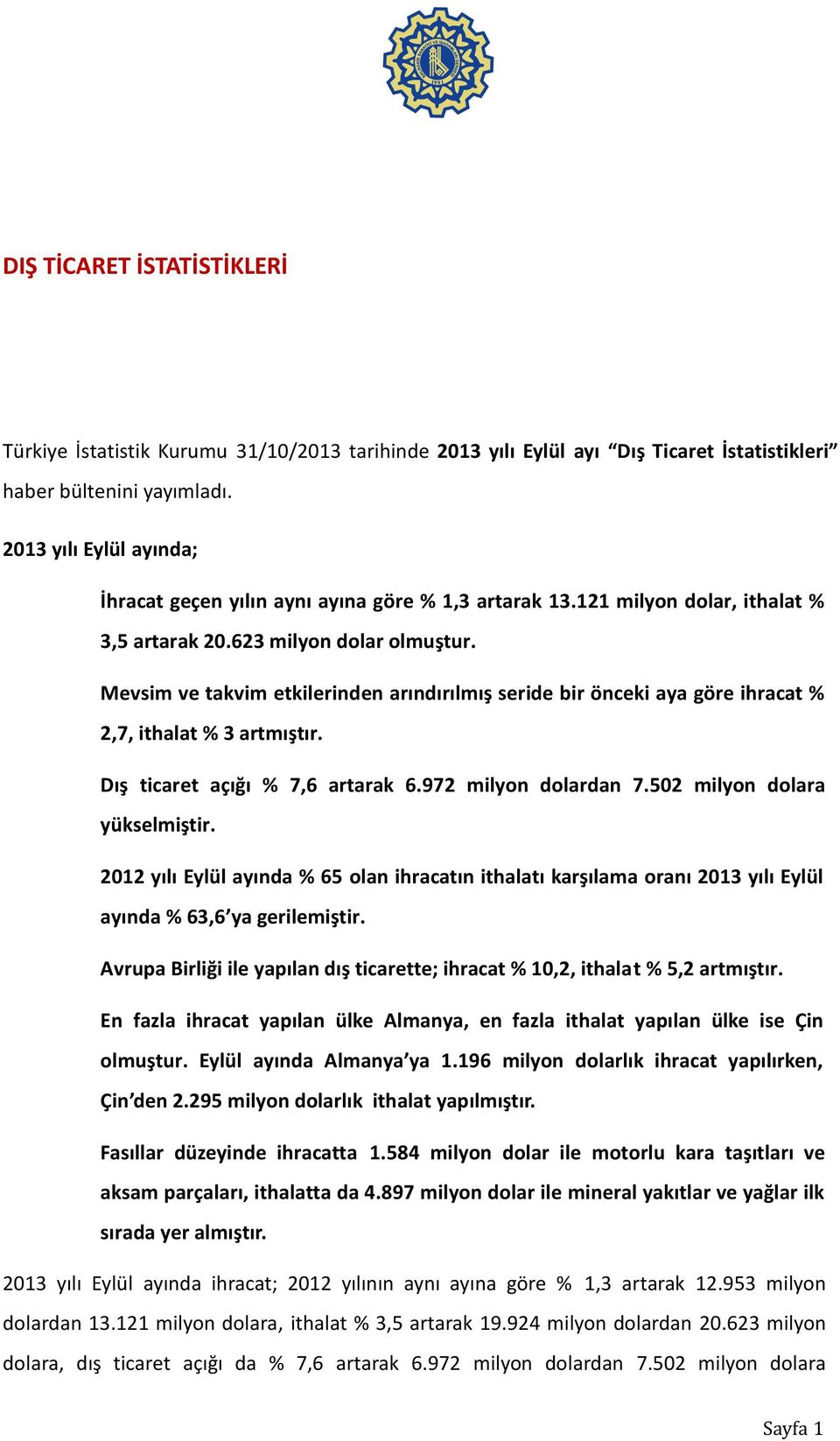 Mevsim ve takvim etkilerinden arındırılmış seride bir önceki aya göre ihracat % 2,7, ithalat % 3 artmıştır. Dış ticaret açığı % 7,6 artarak 6.972 milyon dolardan 7.502 milyon dolara yükselmiştir.