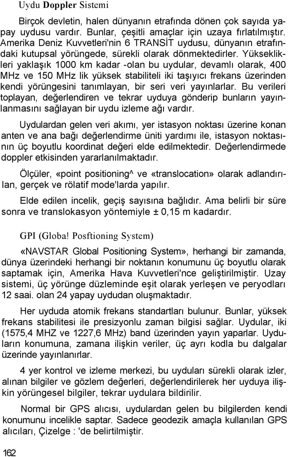 Yükseklikleri yaklaşık 1000 km kadar -olan bu uydular, devamlı olarak, 400 MHz ve 150 MHz lik yüksek stabiliteli iki taşıyıcı frekans üzerinden kendi yörüngesini tanımlayan, bir seri veri yayınlarlar.