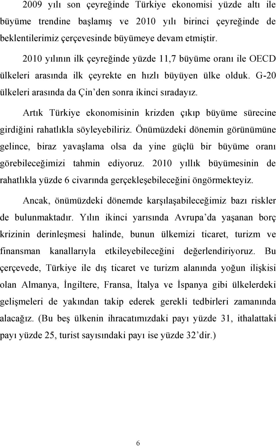 Artık Türkiye ekonomisinin krizden çıkıp büyüme sürecine girdiğini rahatlıkla söyleyebiliriz.