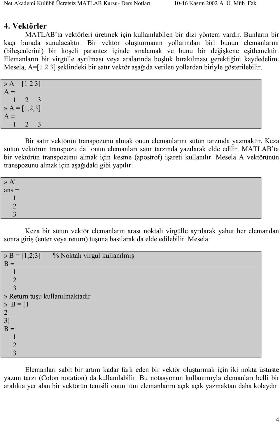 Elemanların bir virgülle ayrılması veya aralarında boģluk bırakılması gerektiğini kaydedelim. Mesela, A=[1 3] Ģeklindeki bir satır vektör aģağıda verilen yollardan biriyle gösterilebilir.