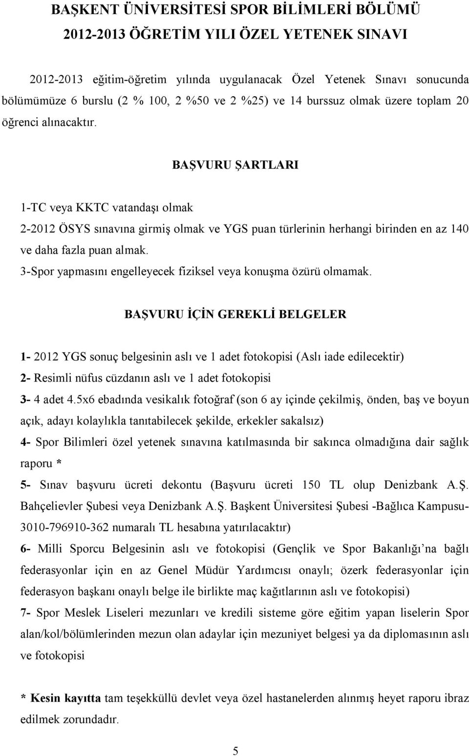 BAŞVURU ŞARTLARI 1-TC veya KKTC vatandaşı olmak 2-2012 ÖSYS sınavına girmiş olmak ve YGS puan türlerinin herhangi birinden en az 140 ve daha fazla puan almak.