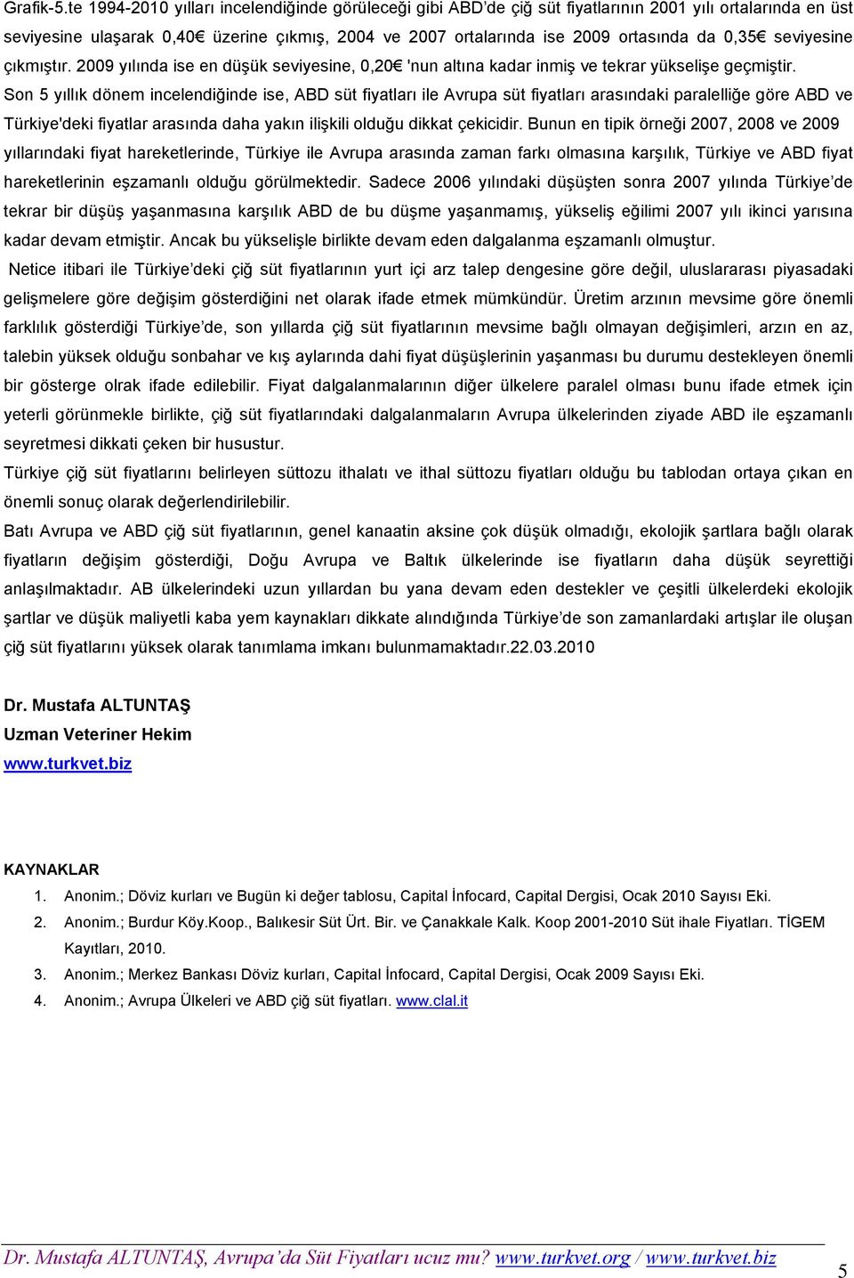 0,35 seviyesine çıkmıştır. 2009 yılında ise en düşük seviyesine, 0,20 'nun altına kadar inmiş ve tekrar yükselişe geçmiştir.