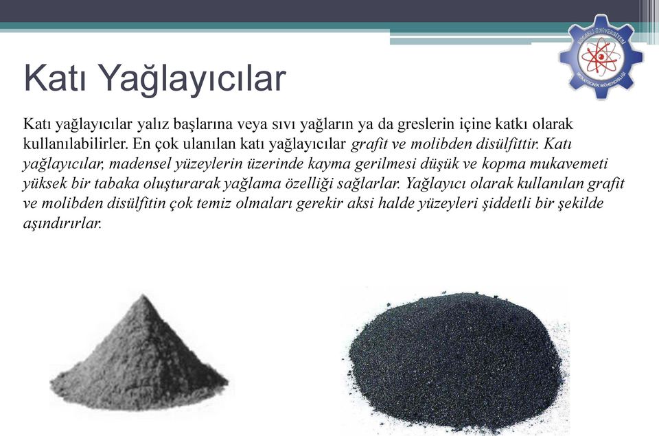 Katı yağlayıcılar, madensel yüzeylerin üzerinde kayma gerilmesi düşük ve kopma mukavemeti yüksek bir tabaka oluşturarak