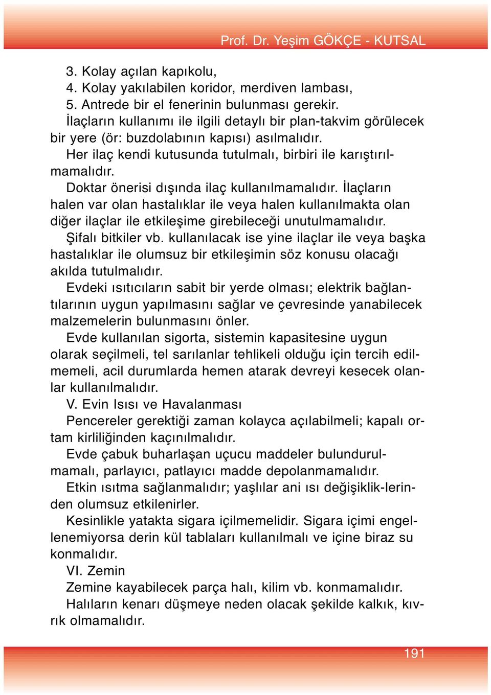 Doktar önerisi dışında ilaç kullanılmamalıdır. İlaçların halen var olan hastalıklar ile veya halen kullanılmakta olan diğer ilaçlar ile etkileşime girebileceği unutulmamalıdır. Şifalı bitkiler vb.