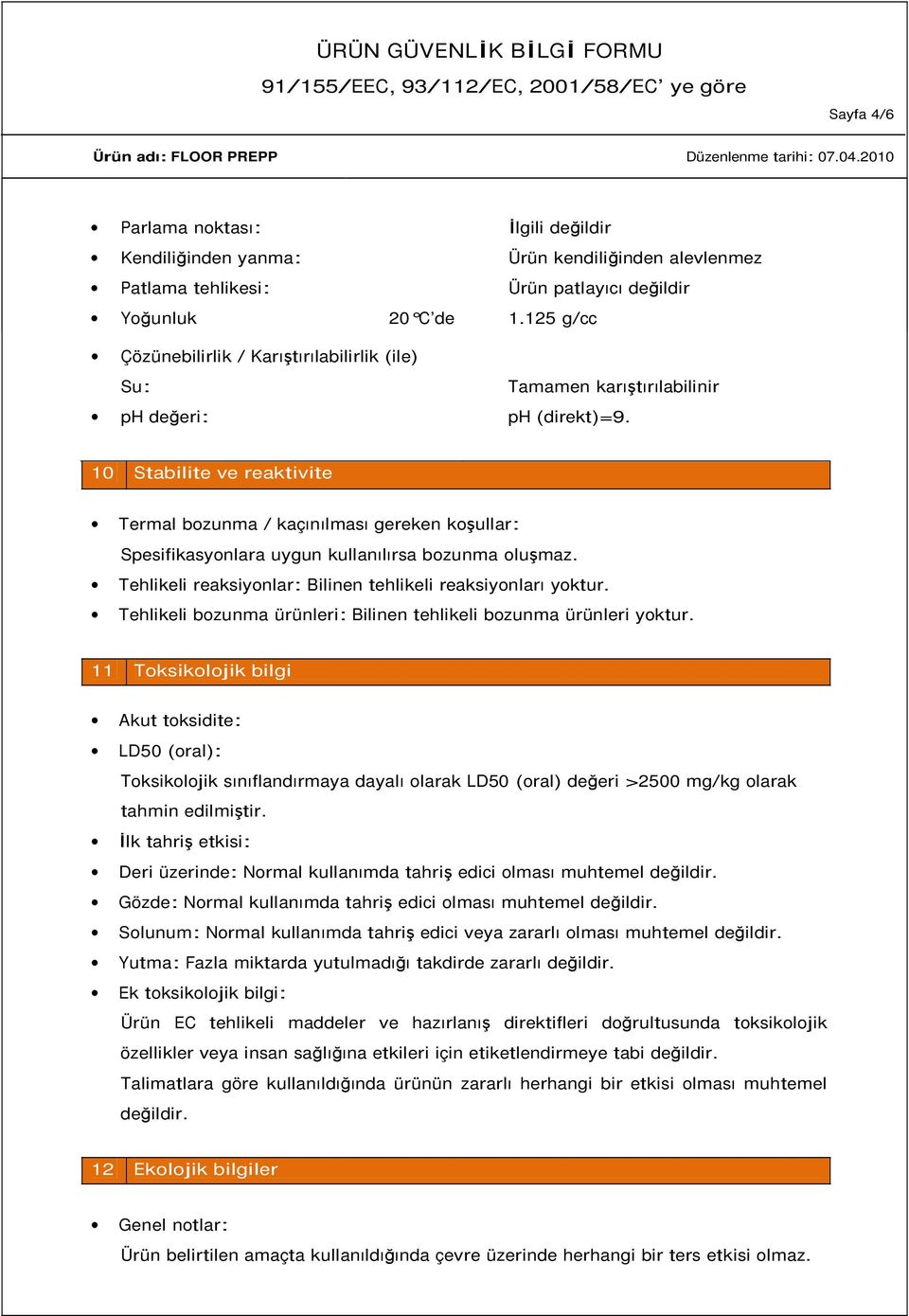 10 Stabilite ve reaktivite Termal bozunma / kaçınılması gereken koşullar: Spesifikasyonlara uygun kullanılırsa bozunma oluşmaz. Tehlikeli reaksiyonlar: Bilinen tehlikeli reaksiyonları yoktur.