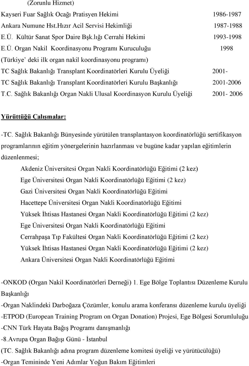 Organ Nakil Koordinasyonu Programı Kuruculuğu 1998 (Türkiye deki ilk organ nakil koordinasyonu programı) TC Sağlık Bakanlığı Transplant Koordinatörleri Kurulu Üyeliği 2001- TC Sağlık Bakanlığı