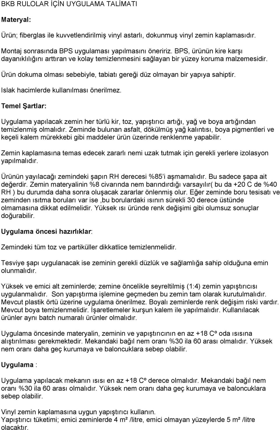 Islak hacimlerde kullanılması önerilmez. Temel Şartlar: Uygulama yapılacak zemin her türlü kir, toz, yapıştırıcı artığı, yağ ve boya artığından temizlenmiş olmalıdır.