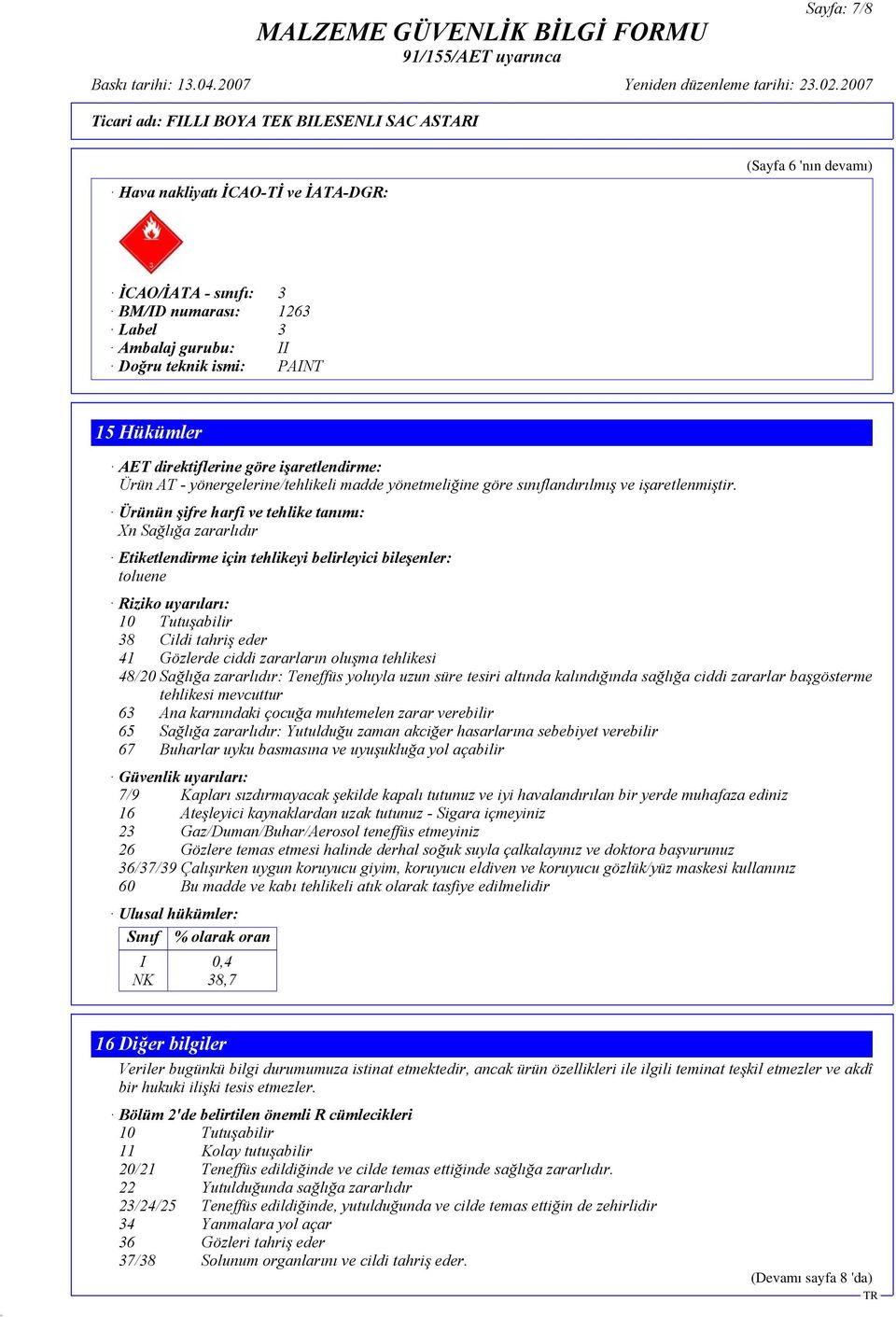 Ürünün şifre harfi ve tehlike tanımı: Xn Sağlığa zararlıdır Etiketlendirme için tehlikeyi belirleyici bileşenler: toluene Riziko uyarıları: 10 Tutuşabilir 38 Cildi tahriş eder 41 Gözlerde ciddi