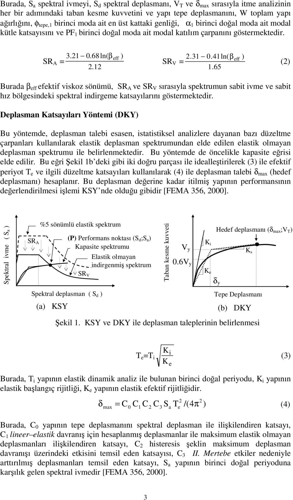 12 SR V = 2 eff.31 0.41 ln( β 1.65 ) (2) Burada β eff efektif viskoz sönümü, SR A ve SR V sırasıyla spektrumun sabit ivme ve sabit hız bölgesindeki spektral indirgeme katsayılarını göstermektedir.