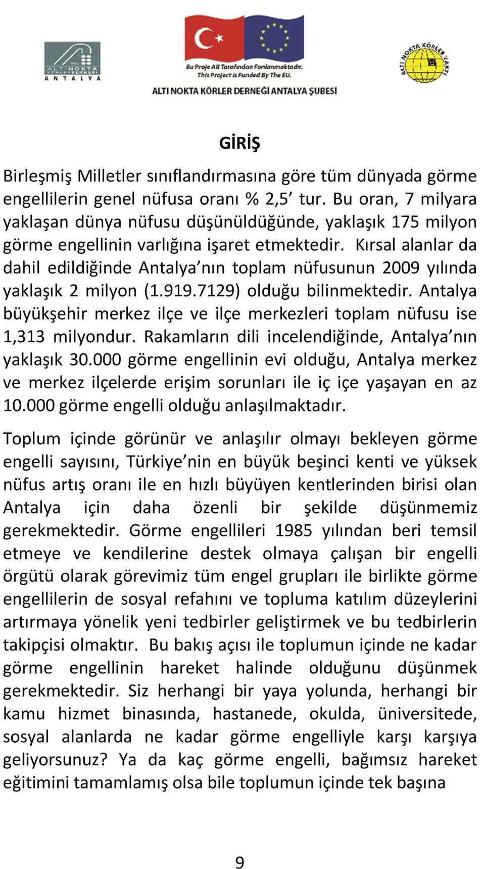 Kırsal alanlar da dahil edildiğinde Antalya nın toplam nüfusunun 2009 yılında yaklaşık 2 milyon (1.919.7129) olduğu bilinmektedir.