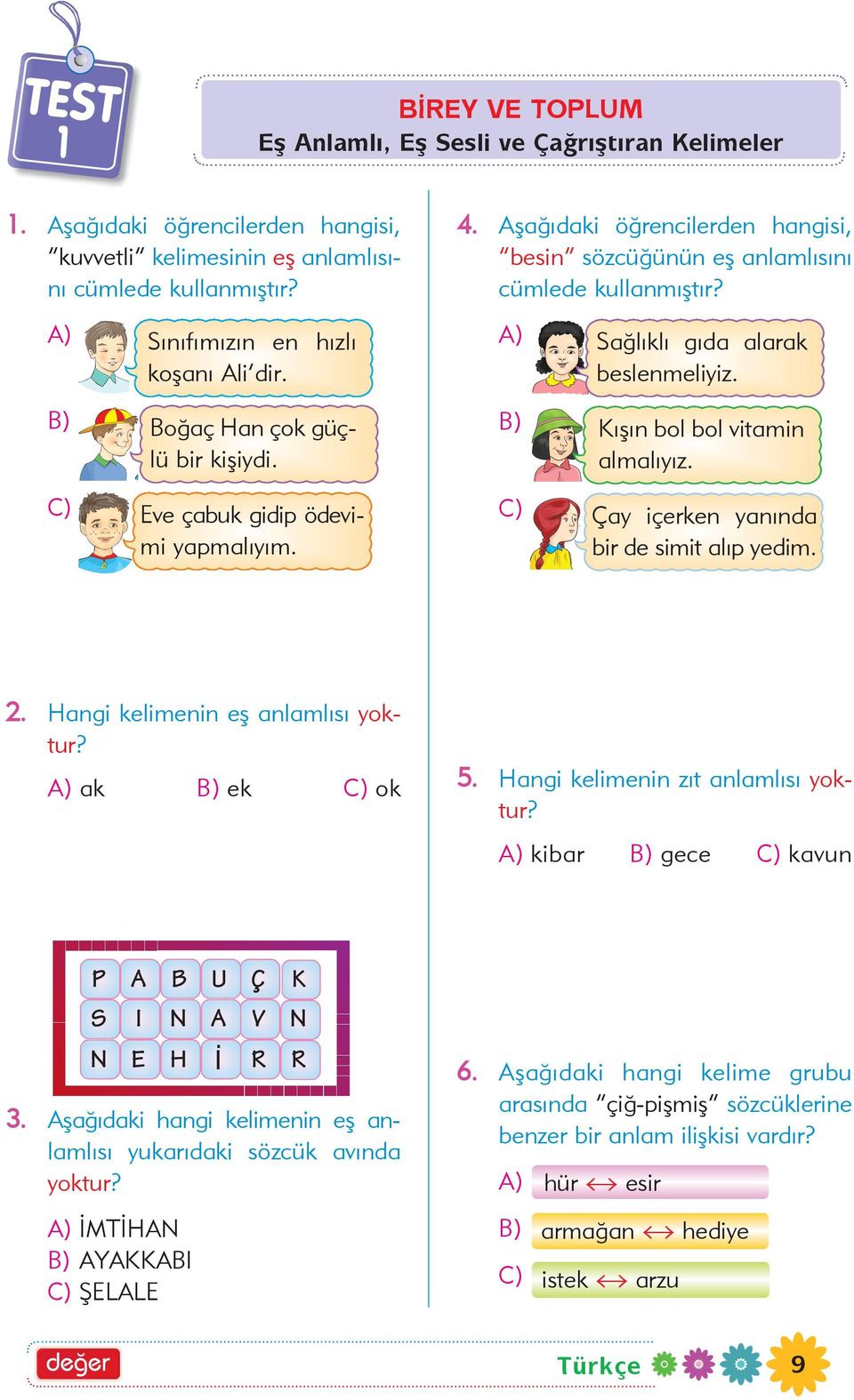 Eve çabuk gidip ödevimi yapmalýyým. Çay içerken yanýnda bir de simit alýp yedim. 2. Hangi kelimenin eþ anlamlýsý yoktur? A) ak ek ok 5. Hangi kelimenin zýt anlamlýsý yoktur?