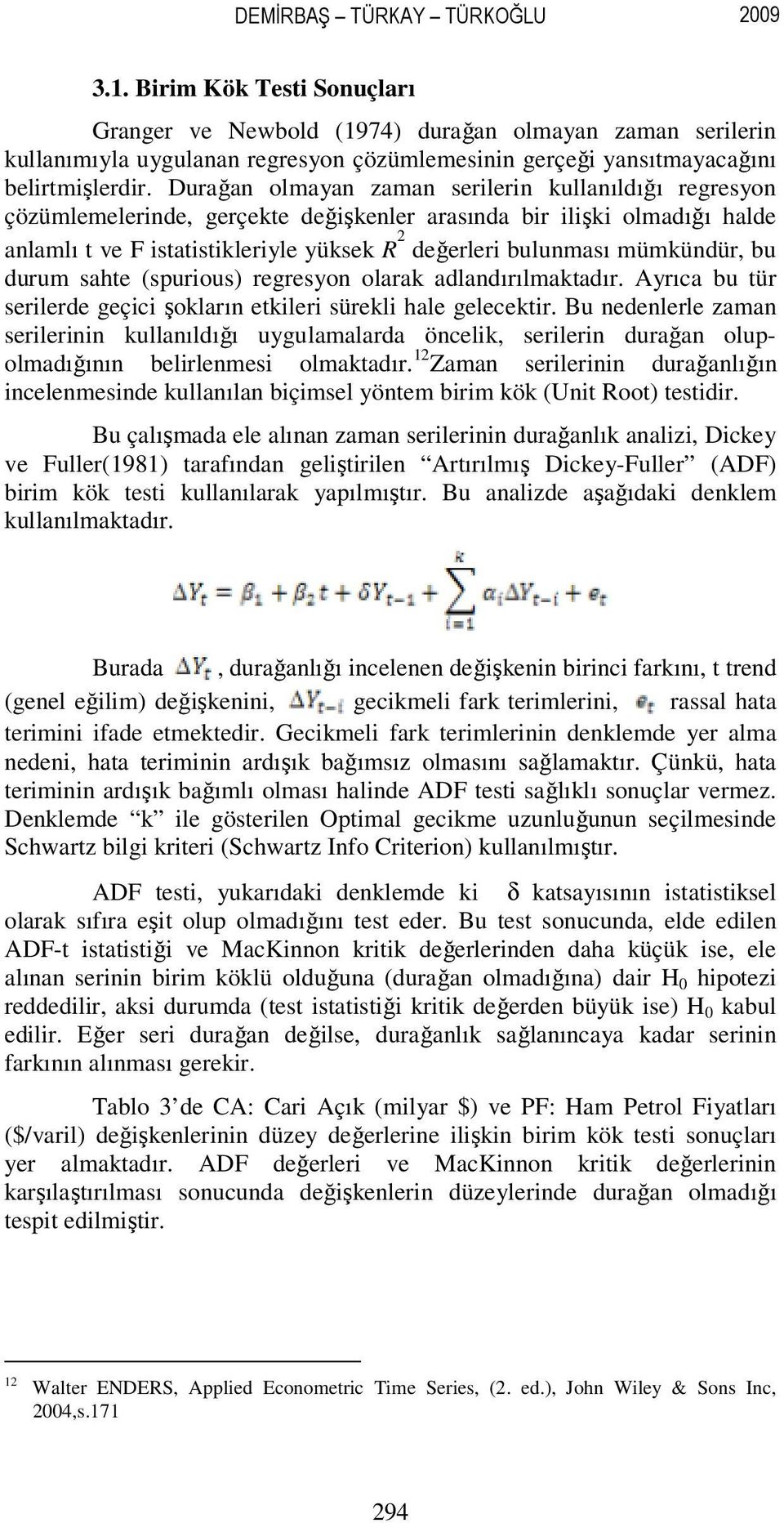 Durağan olmayan zaman serilerin kullanıldığı regresyon çözümlemelerinde, gerçekte değişkenler arasında bir ilişki olmadığı halde anlamlı t ve F istatistikleriyle yüksek R 2 değerleri bulunması