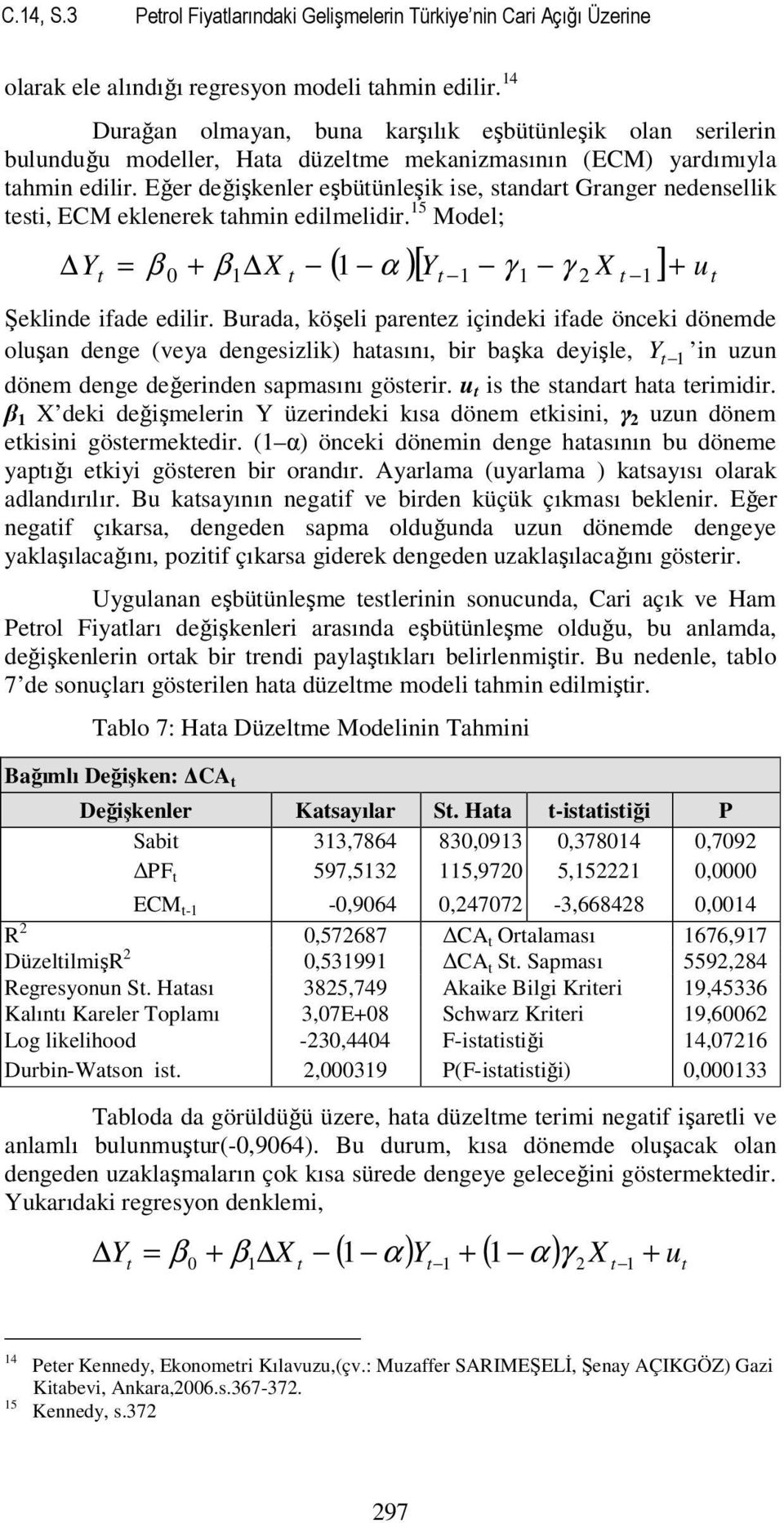 Eğer değişkenler eşbütünleşik ise, standart Granger nedensellik testi, ECM eklenerek tahmin edilmelidir. 15 Model; t ( α )[ Yt 1 γ 1 2 X t 1] ut Y = β + 0 + β1 X t 1 γ Şeklinde ifade edilir.