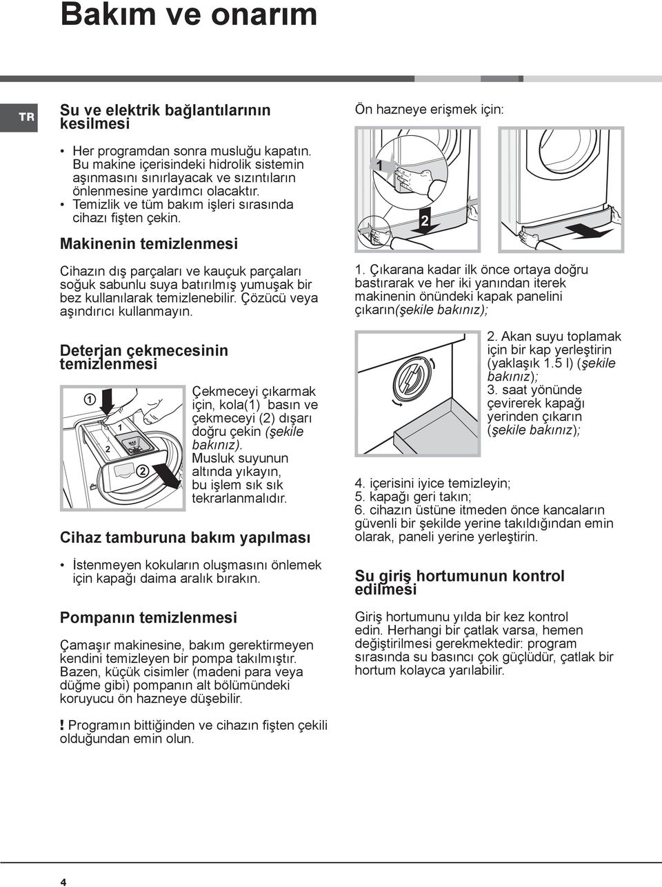 Makinenin temizlenmesi Cihazın dış parçaları ve kauçuk parçaları soğuk sabunlu suya batırılmış yumuşak bir bez kullanılarak temizlenebilir. Çözücü veya aşındırıcı kullanmayın.