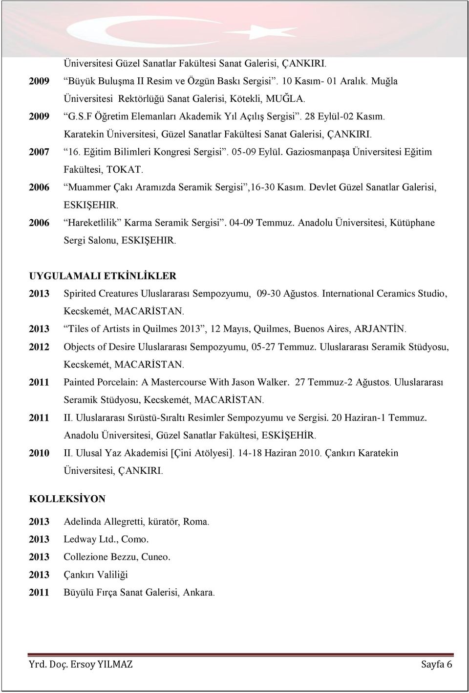 05-09 Eylül. Gaziosmanpaşa Üniversitesi Eğitim Fakültesi, TOKAT. 2006 Muammer Çakı Aramızda Seramik Sergisi,16-30 Kasım. Devlet Güzel Sanatlar Galerisi, ESKIŞEHIR.