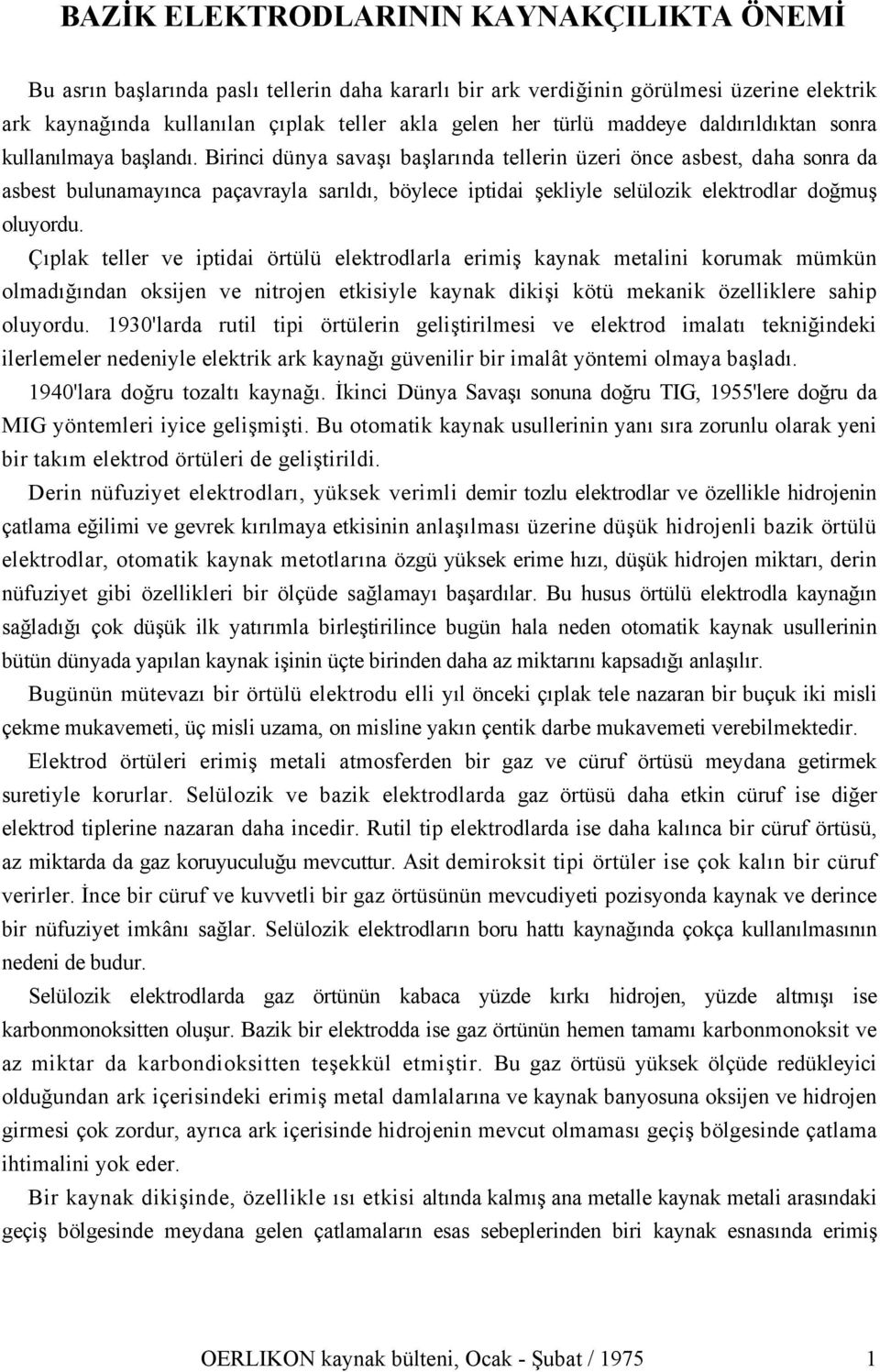 Birinci dünya savaşı başlarında tellerin üzeri önce asbest, daha sonra da asbest bulunamayınca paçavrayla sarıldı, böylece iptidai şekliyle selülozik elektrodlar doğmuş oluyordu.